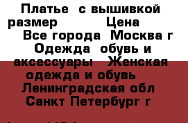 Платье  с вышивкой размер 48, 50 › Цена ­ 5 500 - Все города, Москва г. Одежда, обувь и аксессуары » Женская одежда и обувь   . Ленинградская обл.,Санкт-Петербург г.